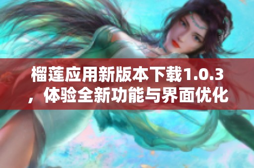 榴莲应用新版本下载1.0.3，体验全新功能与界面优化