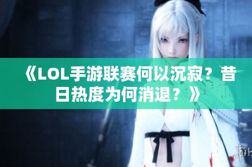 《LOL手游联赛何以沉寂？昔日热度为何消退？》