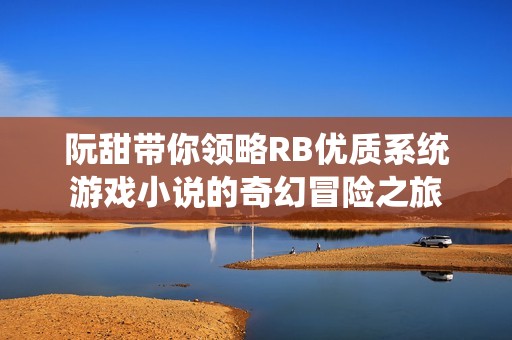 阮甜带你领略RB优质系统游戏小说的奇幻冒险之旅