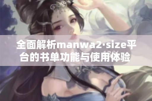 全面解析manwa2·size平台的书单功能与使用体验  