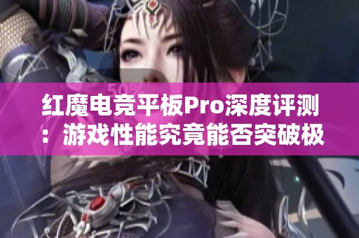 红魔电竞平板Pro深度评测：游戏性能究竟能否突破极限？