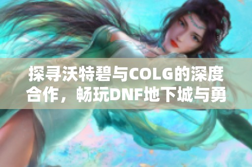 探寻沃特碧与COLG的深度合作，畅玩DNF地下城与勇士的秘诀