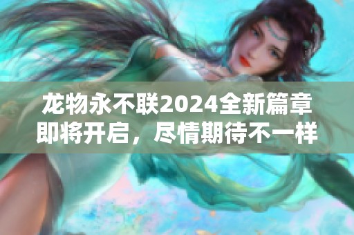 龙物永不联2024全新篇章即将开启，尽情期待不一样的精彩