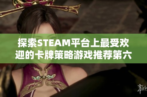 探索STEAM平台上最受欢迎的卡牌策略游戏推荐第六期