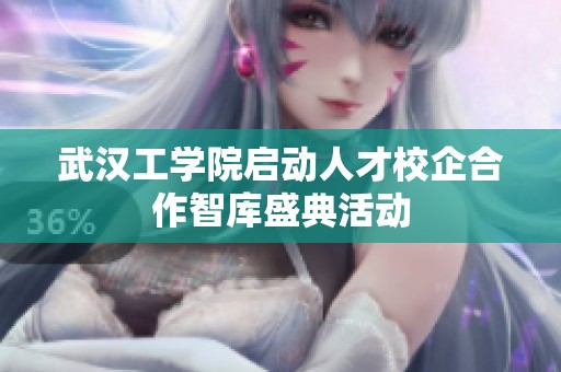 武汉工学院启动人才校企合作智库盛典活动