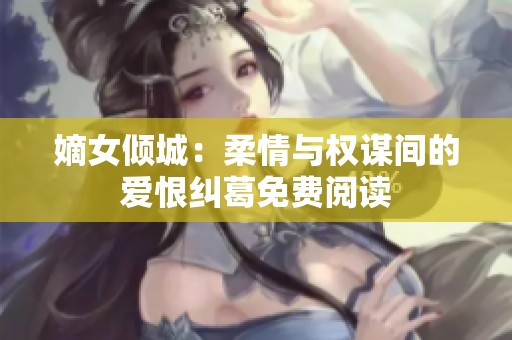 嫡女倾城：柔情与权谋间的爱恨纠葛免费阅读