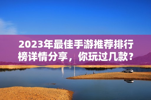 2023年最佳手游推荐排行榜详情分享，你玩过几款？