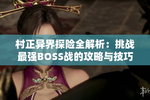 村正异界探险全解析：挑战最强BOSS战的攻略与技巧