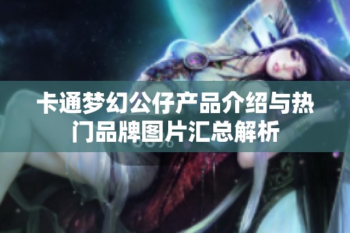 卡通梦幻公仔产品介绍与热门品牌图片汇总解析