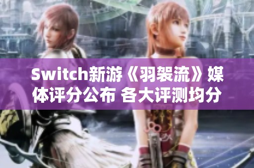 Switch新游《羽袈流》媒体评分公布 各大评测均分81分