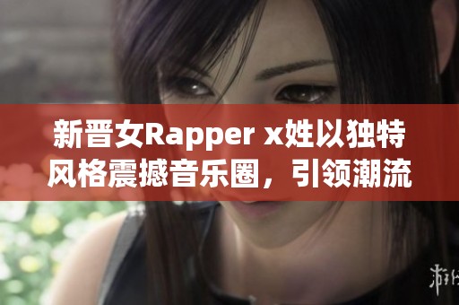 新晋女Rapper x姓以独特风格震撼音乐圈，引领潮流新风尚