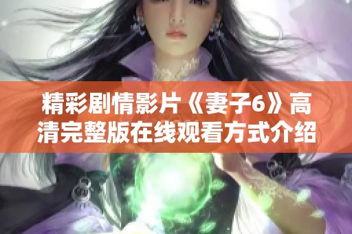 精彩剧情影片《妻子6》高清完整版在线观看方式介绍