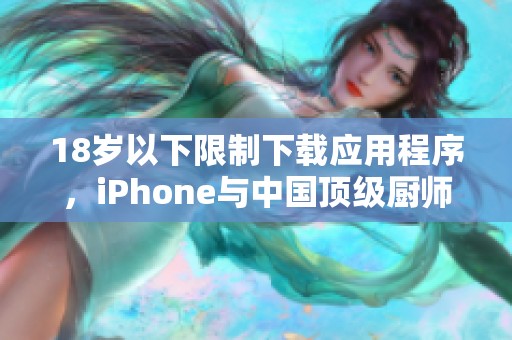 18岁以下限制下载应用程序，iPhone与中国顶级厨师全球竞争分析