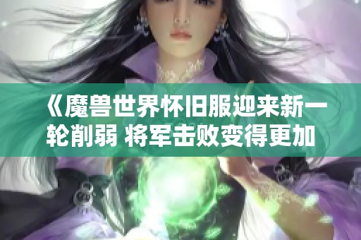 《魔兽世界怀旧服迎来新一轮削弱 将军击败变得更加容易》