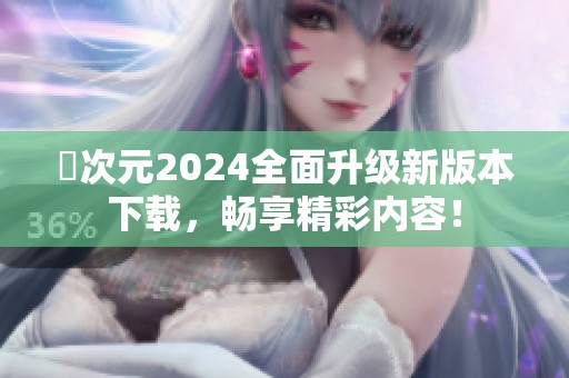 囧次元2024全面升级新版本下载，畅享精彩内容！