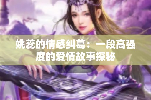 姚蕊的情感纠葛：一段高强度的爱情故事探秘