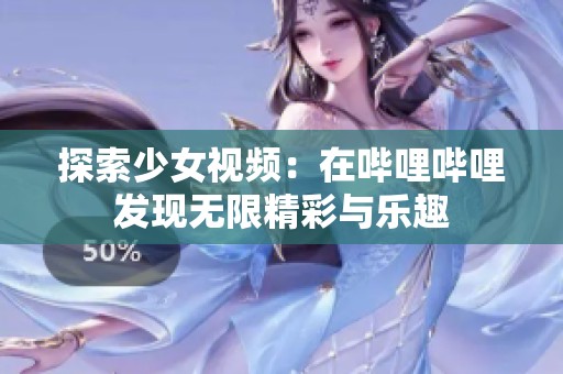 探索少女视频：在哔哩哔哩发现无限精彩与乐趣