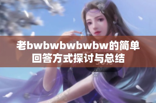 老bwbwbwbwbw的简单回答方式探讨与总结