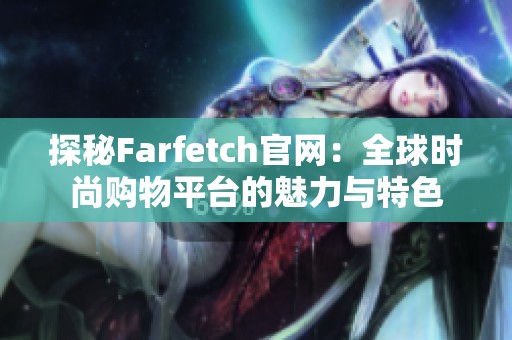 探秘Farfetch官网：全球时尚购物平台的魅力与特色