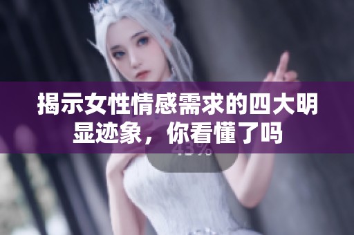 揭示女性情感需求的四大明显迹象，你看懂了吗