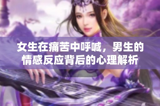 女生在痛苦中呼喊，男生的情感反应背后的心理解析