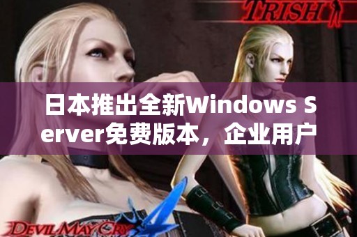 日本推出全新Windows Server免费版本，企业用户福音来临