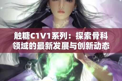 触糖C1V1系列：探索骨科领域的最新发展与创新动态