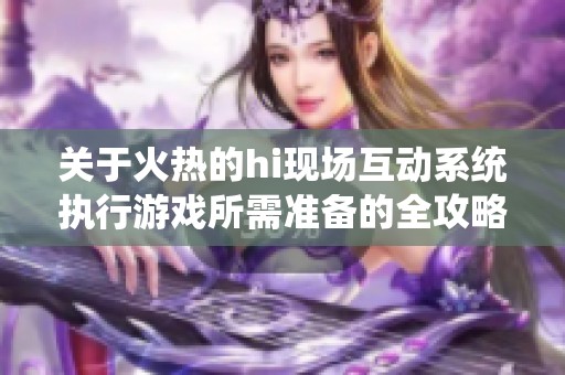 关于火热的hi现场互动系统执行游戏所需准备的全攻略