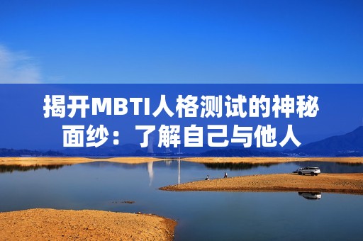 揭开MBTI人格测试的神秘面纱：了解自己与他人