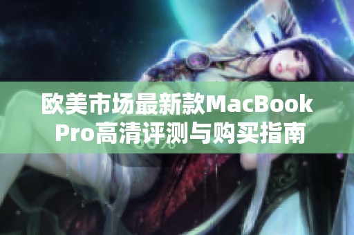 欧美市场最新款MacBook Pro高清评测与购买指南