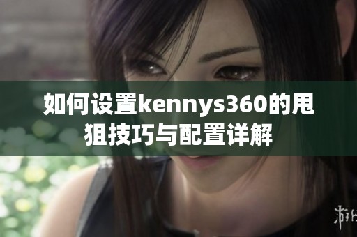 如何设置kennys360的甩狙技巧与配置详解