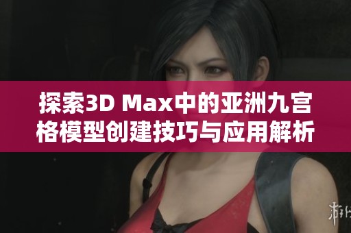 探索3D Max中的亚洲九宫格模型创建技巧与应用解析