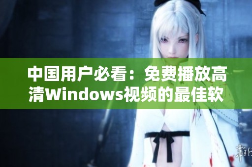 中国用户必看：免费播放高清Windows视频的最佳软件推荐