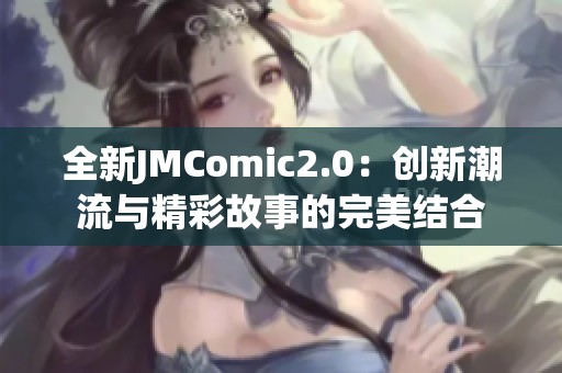 全新JMComic2.0：创新潮流与精彩故事的完美结合