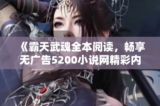 《霸天武魂全本阅读，畅享无广告5200小说网精彩内容》