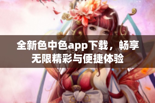 全新色中色app下载，畅享无限精彩与便捷体验