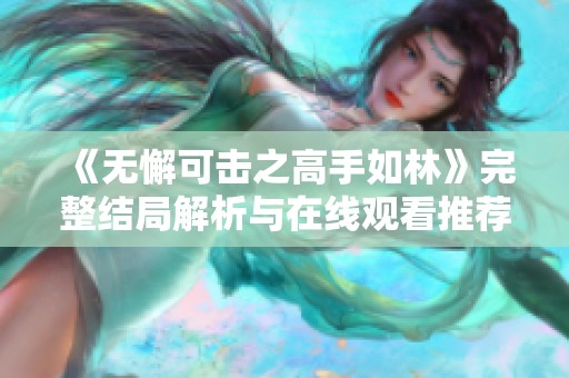 《无懈可击之高手如林》完整结局解析与在线观看推荐