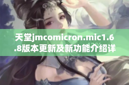 天堂jmcomicron.mic1.6.8版本更新及新功能介绍详解