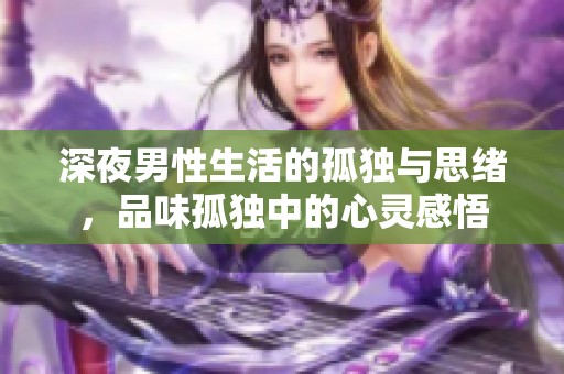 深夜男性生活的孤独与思绪，品味孤独中的心灵感悟