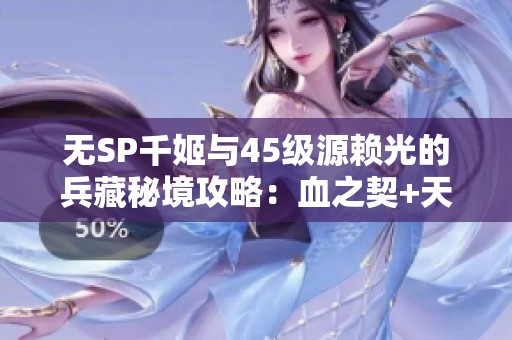 无SP千姬与45级源赖光的兵藏秘境攻略：血之契+天下布武的完美结合