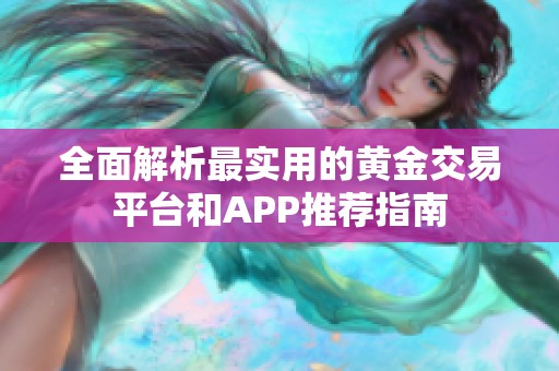 全面解析最实用的黄金交易平台和APP推荐指南