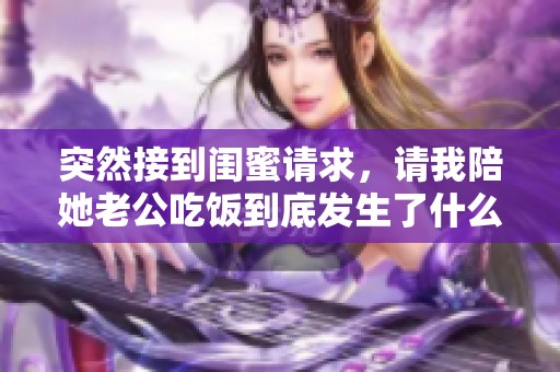 突然接到闺蜜请求，请我陪她老公吃饭到底发生了什么事