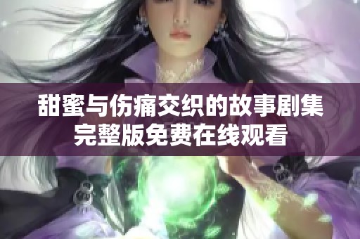 甜蜜与伤痛交织的故事剧集完整版免费在线观看