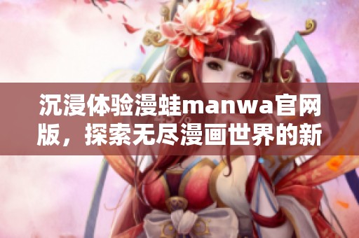 沉浸体验漫蛙manwa官网版，探索无尽漫画世界的新篇章