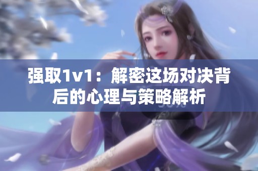 强取1v1：解密这场对决背后的心理与策略解析