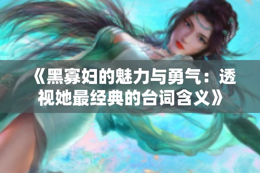 《黑寡妇的魅力与勇气：透视她最经典的台词含义》