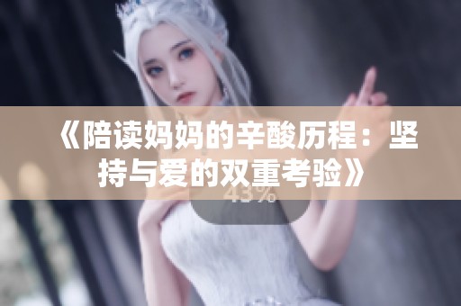 《陪读妈妈的辛酸历程：坚持与爱的双重考验》