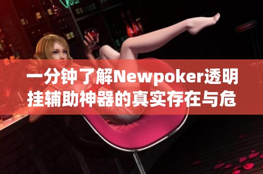 一分钟了解Newpoker透明挂辅助神器的真实存在与危害