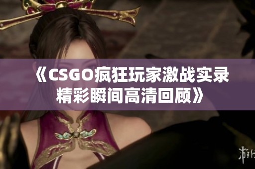 《CSGO疯狂玩家激战实录 精彩瞬间高清回顾》