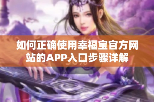 如何正确使用幸福宝官方网站的APP入口步骤详解